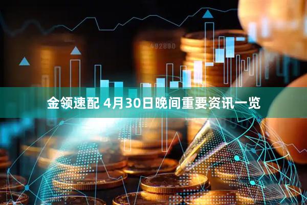 金领速配 4月30日晚间重要资讯一览