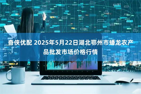 奇侠优配 2025年5月22日湖北鄂州市蟠龙农产品批发市场价格行情