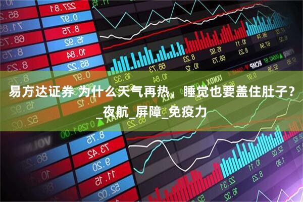 易方达证券 为什么天气再热，睡觉也要盖住肚子？_夜航_屏障_免疫力