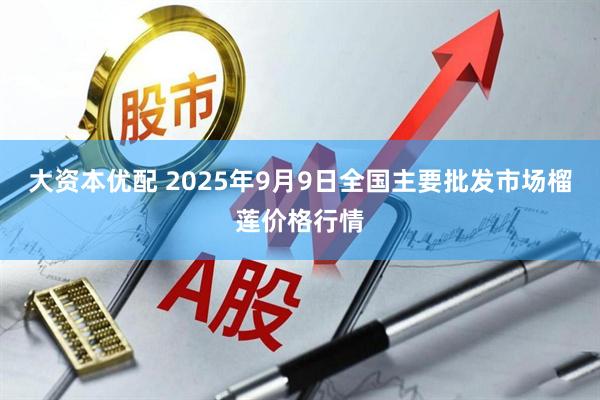 大资本优配 2025年9月9日全国主要批发市场榴莲价格行情