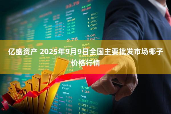 亿盛资产 2025年9月9日全国主要批发市场椰子价格行情