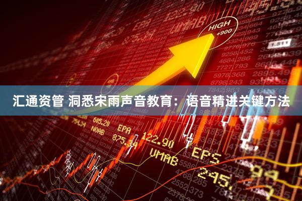 汇通资管 洞悉宋雨声音教育：语音精进关键方法