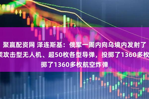 聚赢配资网 泽连斯基：俄军一周内向乌境内发射了1200多架攻击型无人机、超50枚各型导弹，投掷了1360多枚航空炸弹