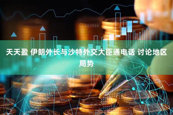 天天盈 伊朗外长与沙特外交大臣通电话 讨论地区局势